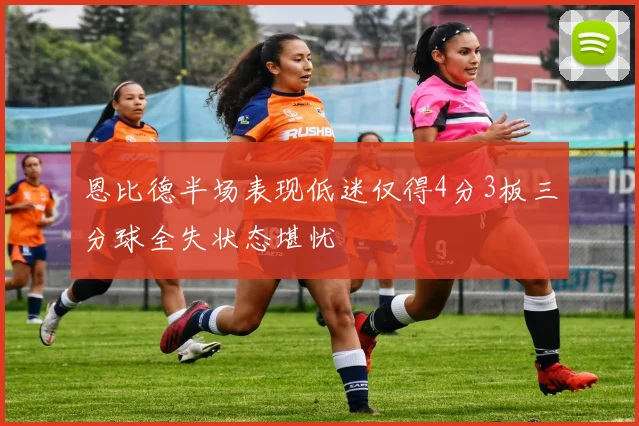 恩比德半场表现低迷仅得4分3板三分球全失状态堪忧