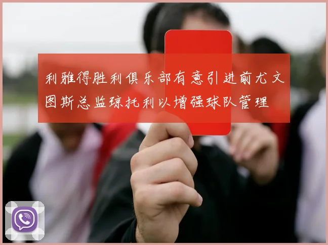 利雅得胜利俱乐部有意引进前尤文图斯总监琼托利以增强球队管理