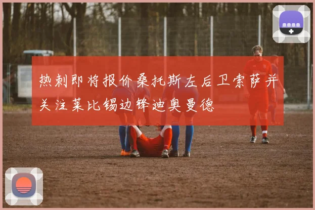 热刺即将报价桑托斯左后卫索萨并关注莱比锡边锋迪奥曼德
