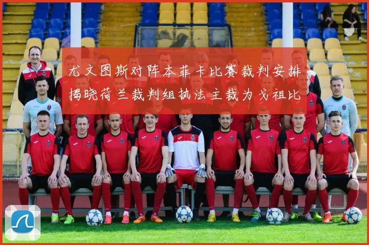 尤文图斯对阵本菲卡比赛裁判安排揭晓荷兰裁判组执法主裁为戈祖比尤克