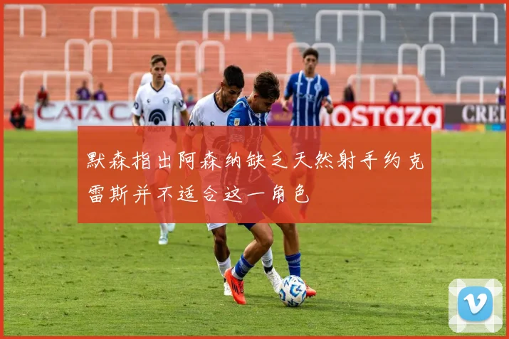 默森指出阿森纳缺乏天然射手约克雷斯并不适合这一角色