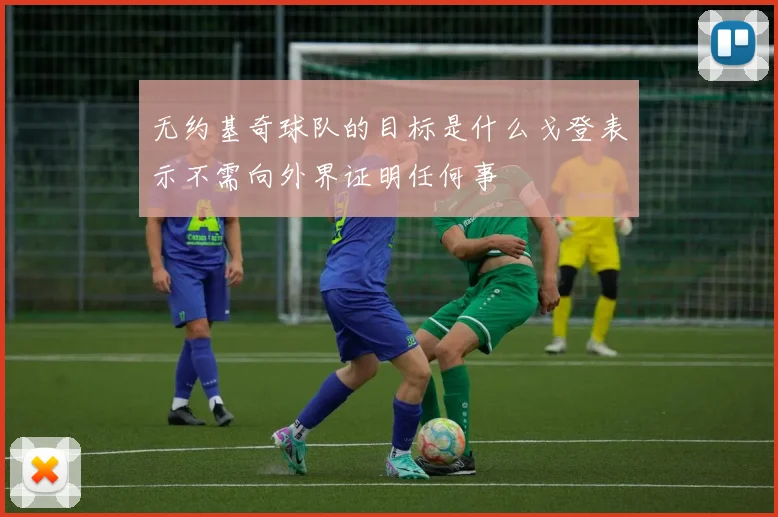 无约基奇球队的目标是什么戈登表示不需向外界证明任何事