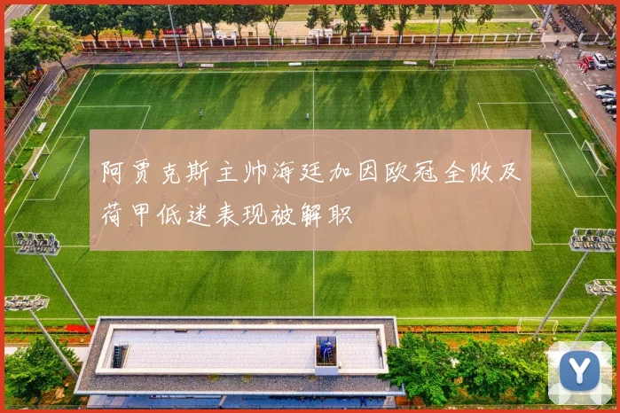 阿贾克斯主帅海廷加因欧冠全败及荷甲低迷表现被解职