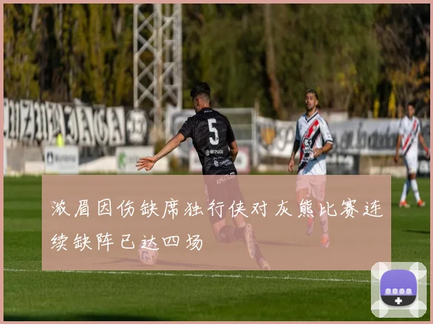 浓眉因伤缺席独行侠对灰熊比赛连续缺阵已达四场