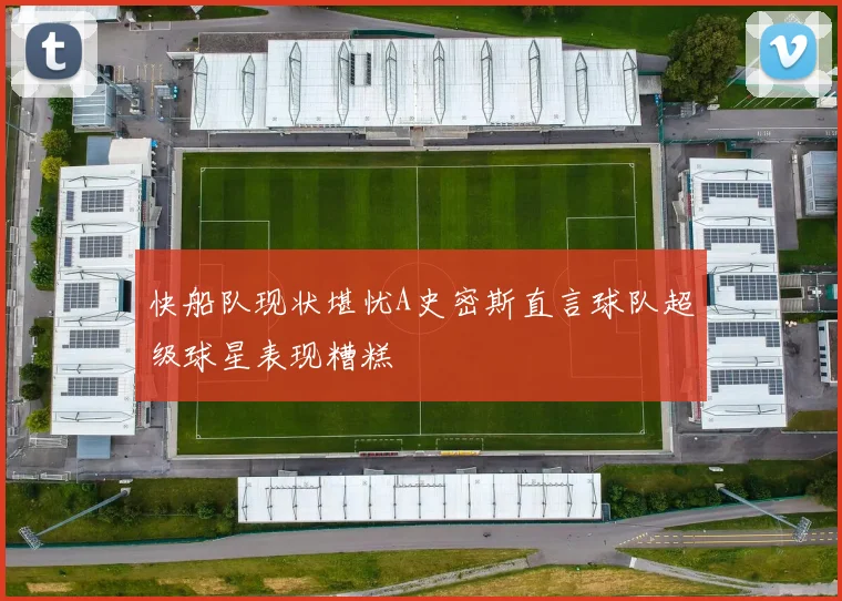 快船队现状堪忧A史密斯直言球队超级球星表现糟糕
