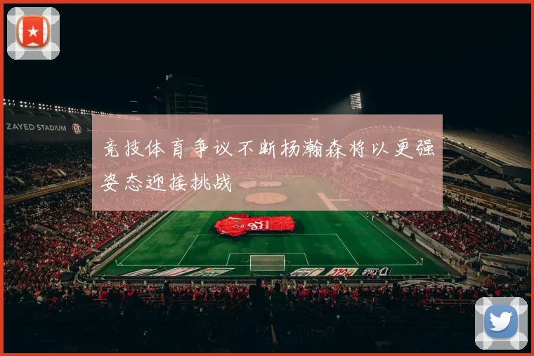 竞技体育争议不断杨瀚森将以更强姿态迎接挑战