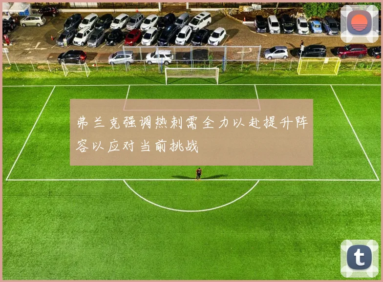 弗兰克强调热刺需全力以赴提升阵容以应对当前挑战