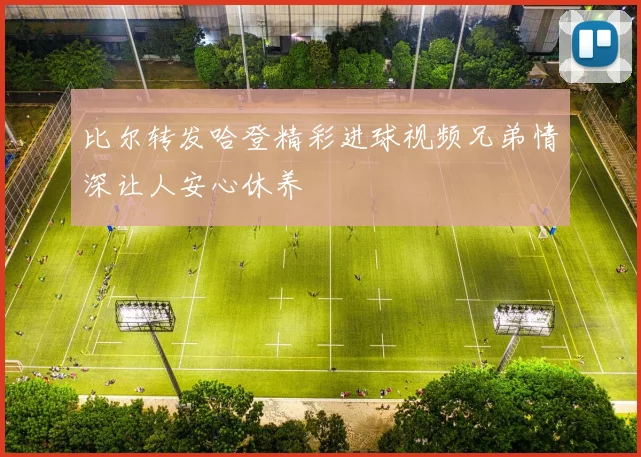 比尔转发哈登精彩进球视频兄弟情深让人安心休养