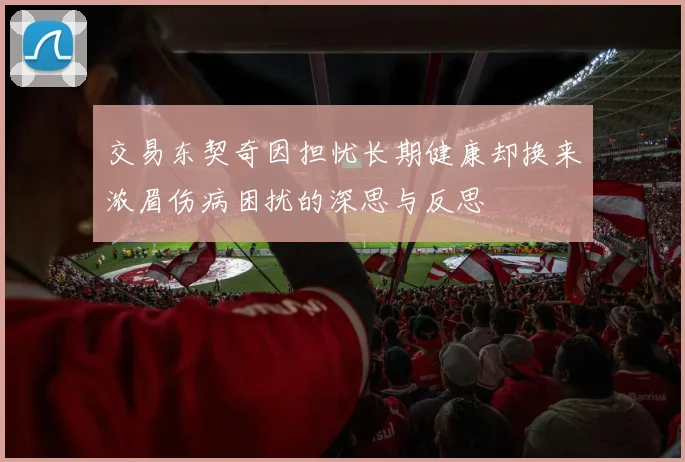 交易东契奇因担忧长期健康却换来浓眉伤病困扰的深思与反思