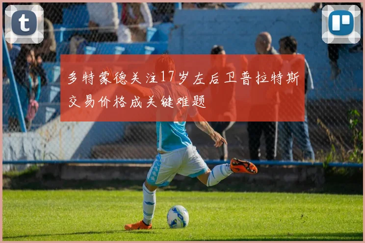 多特蒙德关注17岁左后卫普拉特斯交易价格成关键难题