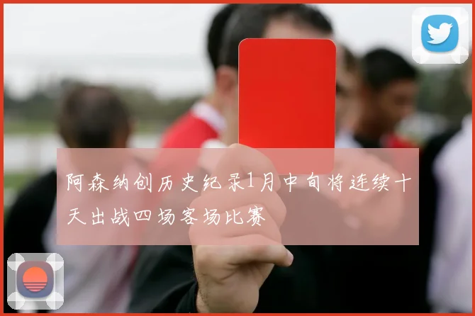 阿森纳创历史纪录1月中旬将连续十天出战四场客场比赛
