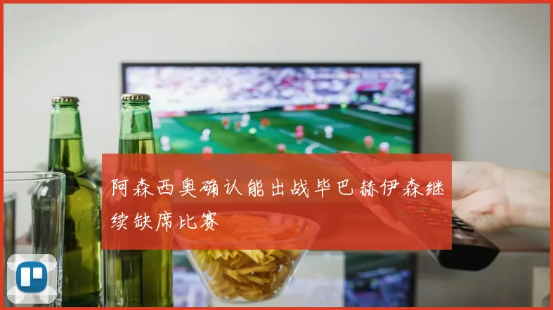 阿森西奥确认能出战毕巴赫伊森继续缺席比赛