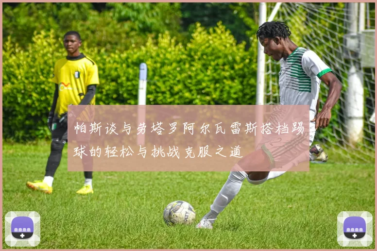 帕斯谈与劳塔罗阿尔瓦雷斯搭档踢球的轻松与挑战克服之道