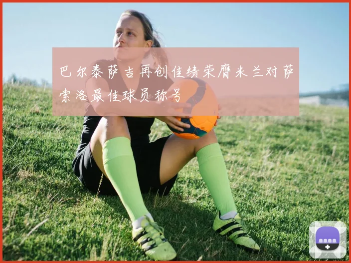 巴尔泰萨吉再创佳绩荣膺米兰对萨索洛最佳球员称号