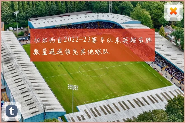 切尔西自2022-23赛季以来英超黄牌数量遥遥领先其他球队