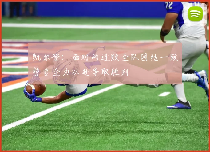凯尔登：面对两连败全队团结一致誓言全力以赴争取胜利