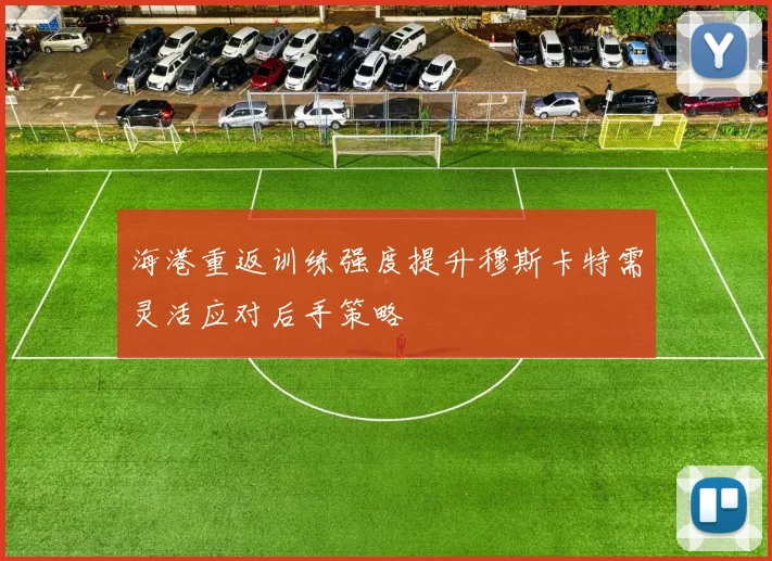 海港重返训练强度提升穆斯卡特需灵活应对后手策略